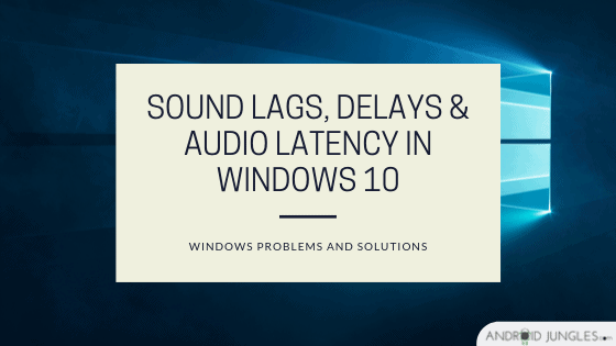 Sound lags, delays & Audio latency in Windows 10